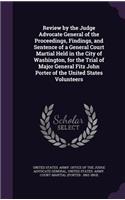 Review by the Judge Advocate General of the Proceedings, Findings, and Sentence of a General Court Martial Held in the City of Washington, for the Trial of Major General Fitz John Porter of the United States Volunteers