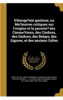 Ethnoge?nie gauloise, ou Me?moires critiques sur l'origine et la parente? des Cimme?riens, des Cimbres, des Ombres, des Belges, des Ligures, et des anciens Celtes