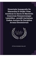 Dissertatio Inauguralis de Hierarchia Et Studio Vitae Asceticae in Sacris Et Mysteriis Graecorum Romanorumque Latentibus...Accedit Auctarium Eodem Auctore de Disciplina Arcana Eleusiniorum