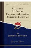 Balistique ExtÃ©rieure Rationelle (ProblÃ¨me Balistique Principal) (Classic Reprint)