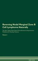 Reversing Nodal Marginal Zone B Cell Lymphoma Naturally The Raw Vegan Plant-Based Detoxification & Regeneration Workbook for Healing Patients. Volume 2