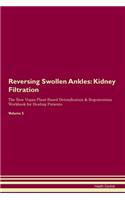 Reversing Swollen Ankles: Kidney Filtration The Raw Vegan Plant-Based Detoxification & Regeneration Workbook for Healing Patients. Volume 5