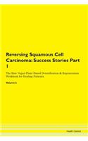 Reversing Squamous Cell Carcinoma: Success Stories Part 1 The Raw Vegan Plant-Based Detoxification & Regeneration Workbook for Healing Patients. Volume 6