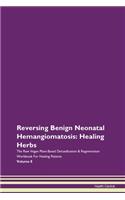 Reversing Benign Neonatal Hemangiomatosis: Healing Herbs The Raw Vegan Plant-Based Detoxification & Regeneration Workbook For Healing Patients Volume 8