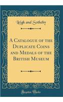 A Catalogue of the Duplicate Coins and Medals of the British Museum (Classic Reprint)