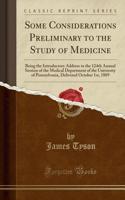 Some Considerations Preliminary to the Study of Medicine: Being the Introductory Address to the 124th Annual Session of the Medical Department of the University of Pennsylvania, Delivered October 1st, 1889 (Classic Reprint)