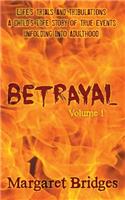 Betrayal: Volume 1: Life's Trials and Tribulations a Child's Life Story of True Events Unfolding Into Adulthood