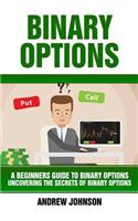 Binary Options: A Beginner's Guide to Binary Options: Uncovering the Secrets of Binary Options(A Beginners Guide to Trading Book)