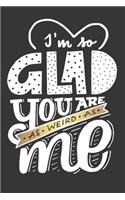 I'm So Glad You Are As Weird As ME Valentine's Gift (Notebooks and Journals)