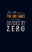 It's All Fun and Games Until Someone Divides By Zero: Journal with Lined and Blank Pages for Funny Math Teacher Appreciation Gift in 6x9 Inches 110 Pages College Ruled Composition Notebook