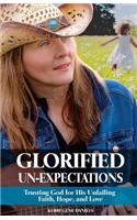 Glorified Un-Expectations: Trusting God for His Unfailing Faith, Hope, and Love
