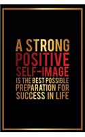 A Strong Positive Self-Image Is the Best Possible Preparation for Success in Lif: Motivational Journal - 120-Page College-Ruled Inspirational Notebook - 6 X 9 Perfect Bound Glossy Softcover(Motivational Journals)