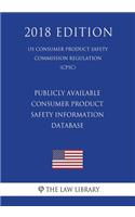 Publicly Available Consumer Product Safety Information Database (Us Consumer Product Safety Commission Regulation) (Cpsc) (2018 Edition)