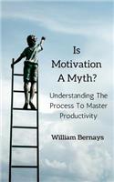 Is Motivation A Myth?: Understanding The Process To Master Productivity