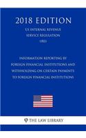 Information Reporting by Foreign Financial Institutions and Withholding on Certain Payments to Foreign Financial Institutions (US Internal Revenue Service Regulation) (IRS) (2018 Edition)