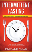 Intermittent Fasting: Burn Fat, Lose Weight, Become Energetic and Happy - Use The Power Of Your Body To Lose Weight and Increase Health