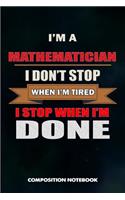 I Am a Mathematician I Don't Stop When I Am Tired I Stop When I Am Done: Composition Notebook, Birthday Journal for Math Students and Teachers to Write on