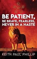 Be Patient, Be Brave, Fearless, Never In A Haste