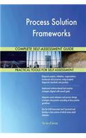 Process Solution Frameworks Complete Self-Assessment Guide