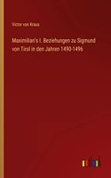 Maximilian's I. Beziehungen zu Sigmund von Tirol in den Jahren 1490-1496