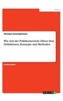 Wie sich der Politikunterricht öffnen lässt. Definitionen, Konzepte und Methoden