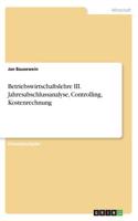 Betriebswirtschaftslehre III. Jahresabschlussanalyse, Controlling, Kostenrechnung