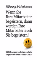 Führung & Motivation. Wenn Sie Ihre Mitarbeiter begeistern, dann werden Ihre Mitarbeiter auch Sie begeistern!