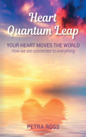 Heart Quantum Leap: Your Heart Moves The World. How we are connected to everything.