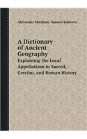 A Dictionary of Ancient Geography Explaining the Local Appellations in Sacred, Grecian, and Roman History