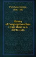 History of Congregationalism : from about A.D. 250 to 1616