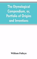 The etymological compendium, or, Portfolio of origins and inventions