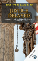 Justice Delayed: Wrongful Convictions and the Fight for Freedom: A Gripping Exploration of Innocence, Legal Battles, and the Quest for Justice