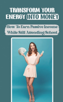 Transform Your Energy Into Money: How To Earn Passive Income While Still Attending School: How To Make Money Programming In High School