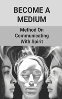 Become A Medium: Method On Communicating With Spirit: Mediumship Development