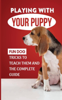 Playing With Your Puppy: Fun Dog Tricks To Teach Them And The Complete Guide: Hard Dog Tricks