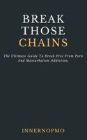Break Those Chains: The Ultimate Guide To Break Free From Porn And Masturbation Addiction