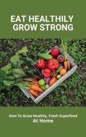 Eat Healthily, Grow Strong: How To Grow Healthy, Fresh Superfood At Home: Plant Superfood Guide