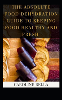 The Absolute Food Dehydration Guide To Keeping Food Healthy And Fresh