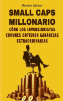 Small Caps Millonario: Cómo los Inversionistas Comunes Obtienen Ganancias Extraordinarias: Consigue un plan de acción sencillo, fácil de seguir y que genere GRANDES gananc