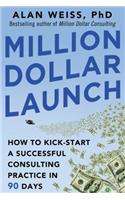 Million Dollar Launch: How to Kick-Start a Successful Consulting Practice in 90 Days