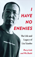 I Have No Enemies: The Life and Legacy of Liu Xiaobo