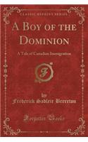 A Boy of the Dominion: A Tale of Canadian Immigration (Classic Reprint): A Tale of Canadian Immigration (Classic Reprint)