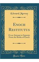 Enoch Restitutus: Or an Attempt to Separate from the Books of Enoch (Classic Reprint)