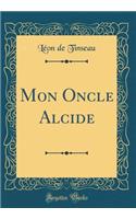 Mon Oncle Alcide (Classic Reprint)