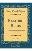 Belford Regis, Vol. 1 of 2: Or Sketches of a Country Town (Classic Reprint): Or Sketches of a Country Town (Classic Reprint)