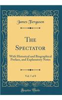 The Spectator, Vol. 7 of 8: With Historical and Biographical Preface, and Explanatory Notes (Classic Reprint)