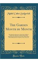 The Garden Month by Month: Describing the Appearance, Color, Dates of Bloom, Height and Cultivation of All Desirable, Hardy Herbaceous Perennials for the Formal or Wild Garden, with Additional Lists of Aquatics, Vines, Ferns, Etc (Classic Reprint): Describing the Appearance, Color, Dates of Bloom, Height and Cultivation of All Desirable, Hardy Herbaceous Perennials for the Formal or Wild Garden