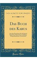 Das Buch Des Kabus: Aus Dem Persischen Fï¿½r Die Jugend Bearbeitet Nebst Einem Anhange Morgenlï¿½ndischer Geschichten (Classic Reprint)