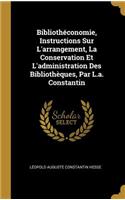 Bibliothéconomie, Instructions Sur L'arrangement, La Conservation Et L'administration Des Bibliothèques, Par L.a. Constantin