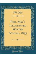 Phil May's Illustrated Winter Annual, 1895 (Classic Reprint)